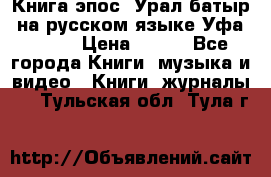 Книга эпос “Урал-батыр“ на русском языке Уфа, 1981 › Цена ­ 500 - Все города Книги, музыка и видео » Книги, журналы   . Тульская обл.,Тула г.